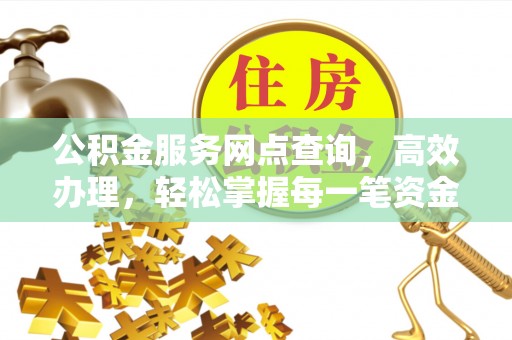 铁西公积金服务网点查询，高效办理，轻松掌握每一笔资金动态