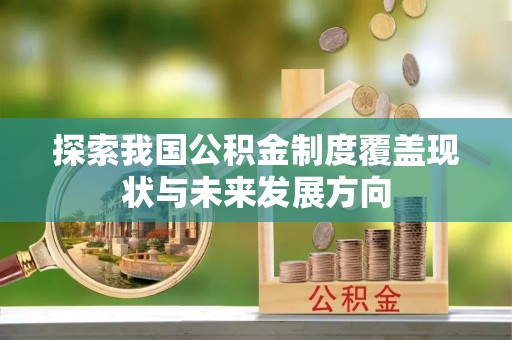 铁西探索我国公积金制度覆盖现状与未来发展方向