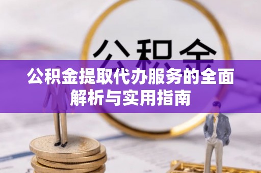 铁西公积金提取代办服务的全面解析与实用指南