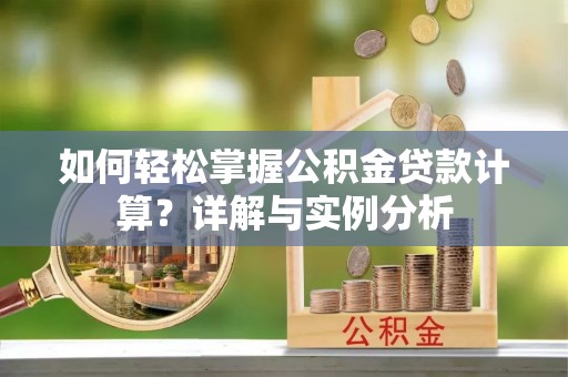 铁西如何轻松掌握公积金贷款计算？详解与实例分析