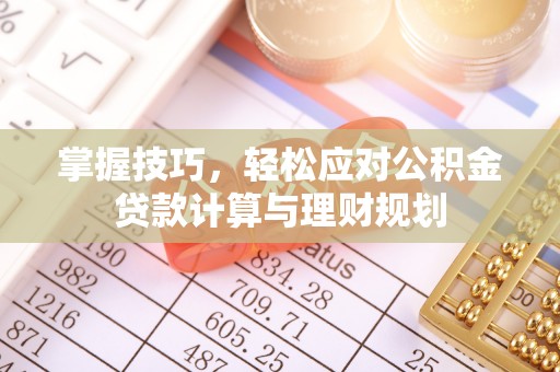 铁西掌握技巧，轻松应对公积金贷款计算与理财规划