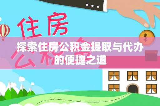 铁西探索住房公积金提取与代办的便捷之道