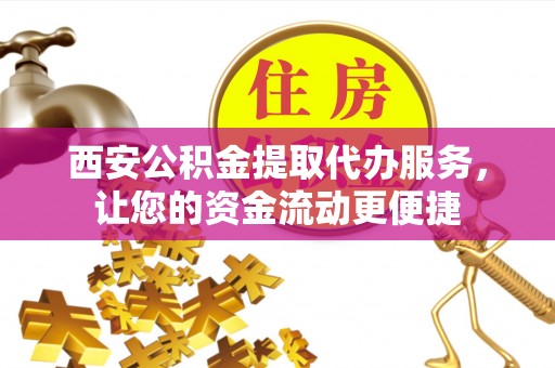铁西西安公积金提取代办服务，让您的资金流动更便捷