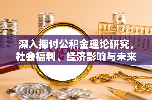铁西深入探讨公积金理论研究，社会福利、经济影响与未来展望
