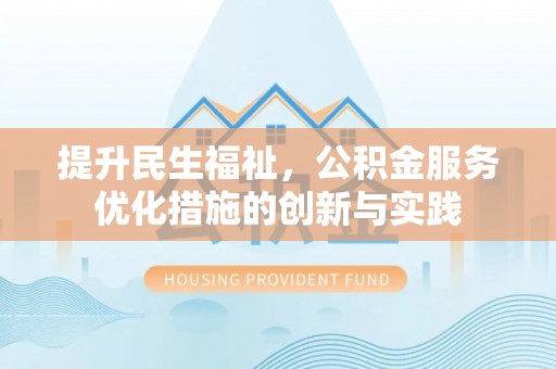 铁西提升民生福祉，公积金服务优化措施的创新与实践