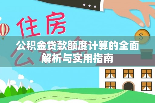 铁西公积金贷款额度计算的全面解析与实用指南