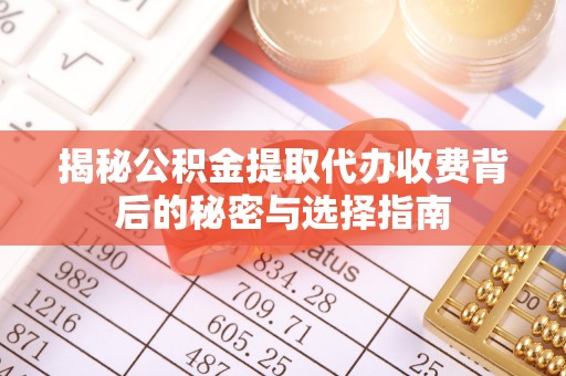 铁西揭秘公积金提取代办收费背后的秘密与选择指南