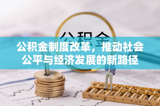 铁西公积金制度改革，推动社会公平与经济发展的新路径