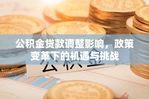 铁西公积金贷款调整影响，政策变革下的机遇与挑战