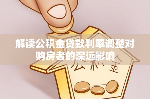 铁西解读公积金贷款利率调整对购房者的深远影响