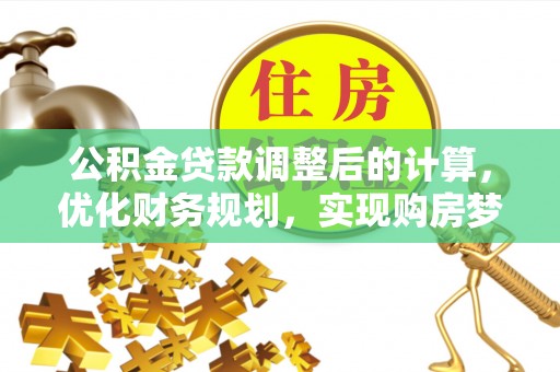 铁西公积金贷款调整后的计算，优化财务规划，实现购房梦想
