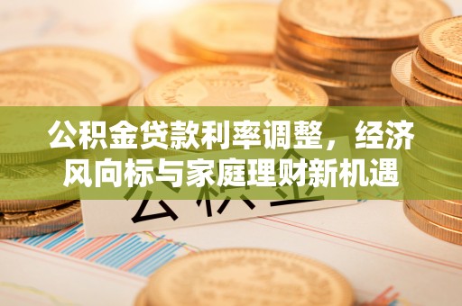 铁西公积金贷款利率调整，经济风向标与家庭理财新机遇