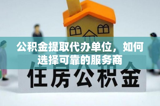 铁西公积金提取代办单位，如何选择可靠的服务商