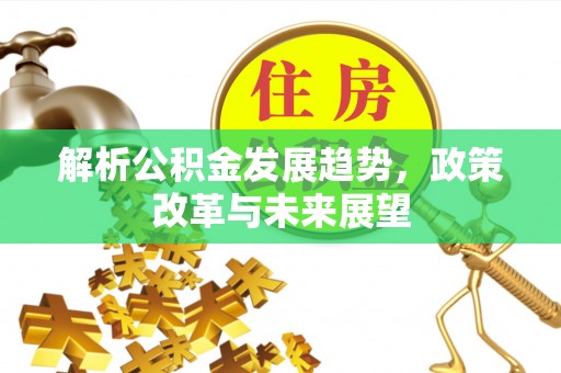 铁西解析公积金发展趋势，政策改革与未来展望