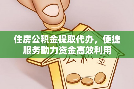 铁西住房公积金提取代办，便捷服务助力资金高效利用