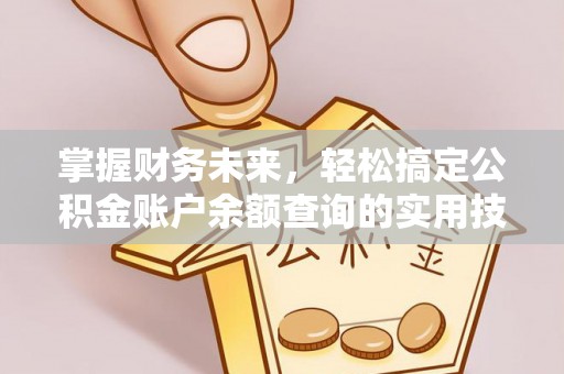 铁西掌握财务未来，轻松搞定公积金账户余额查询的实用技巧