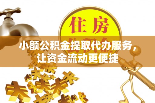 铁西小额公积金提取代办服务，让资金流动更便捷
