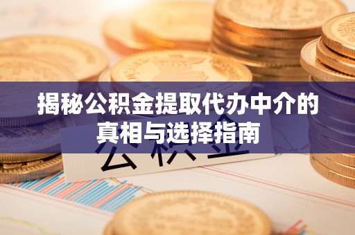 铁西揭秘公积金提取代办中介的真相与选择指南