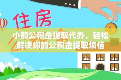 铁西小额公积金提取代办，轻松解决你的公积金提取烦恼