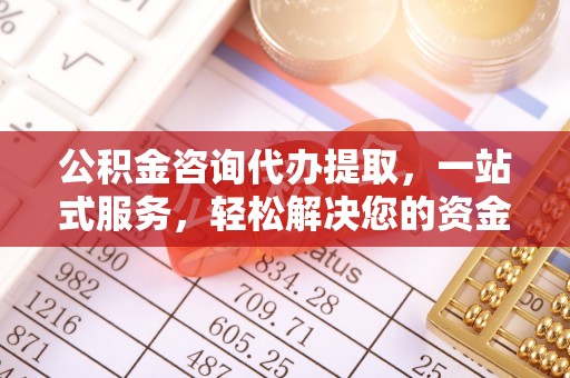 铁西公积金咨询代办提取，一站式服务，轻松解决您的资金需求