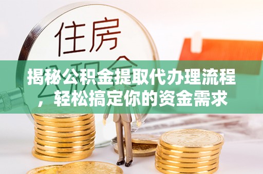铁西揭秘公积金提取代办理流程，轻松搞定你的资金需求