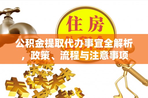 铁西公积金提取代办事宜全解析，政策、流程与注意事项