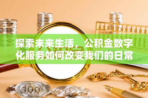 铁西探索未来生活，公积金数字化服务如何改变我们的日常