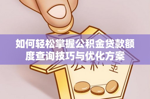 铁西如何轻松掌握公积金贷款额度查询技巧与优化方案