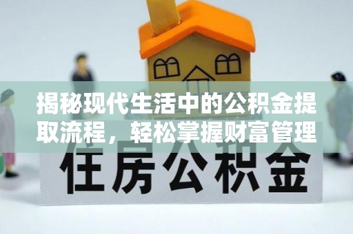 铁西揭秘现代生活中的公积金提取流程，轻松掌握财富管理新技能