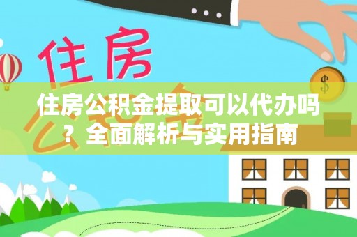 铁西住房公积金提取可以代办吗？全面解析与实用指南