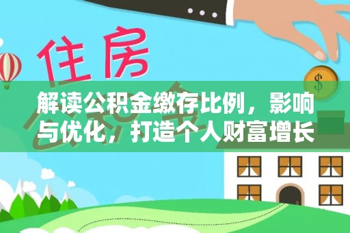 铁西解读公积金缴存比例，影响与优化，打造个人财富增长新引擎