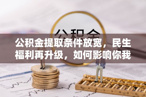 铁西公积金提取条件放宽，民生福利再升级，如何影响你我生活？