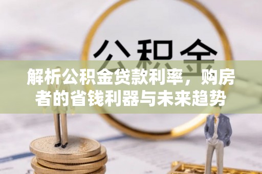 铁西解析公积金贷款利率，购房者的省钱利器与未来趋势