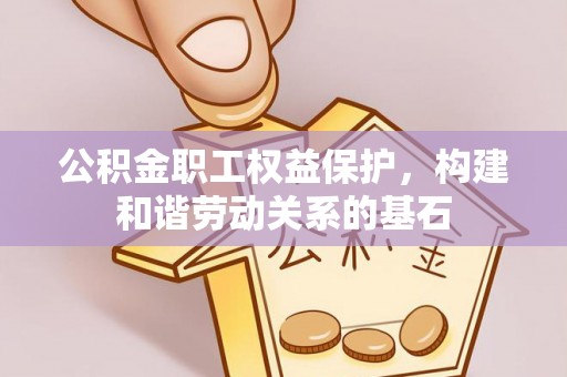 铁西公积金职工权益保护，构建和谐劳动关系的基石