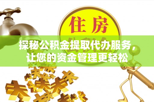 铁西探秘公积金提取代办服务，让您的资金管理更轻松