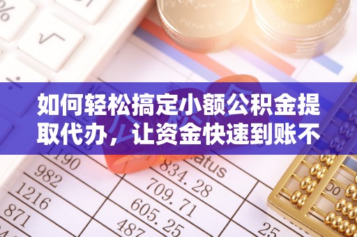 铁西如何轻松搞定小额公积金提取代办，让资金快速到账不是梦