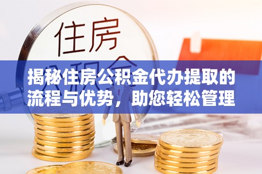 铁西揭秘住房公积金代办提取的流程与优势，助您轻松管理资金