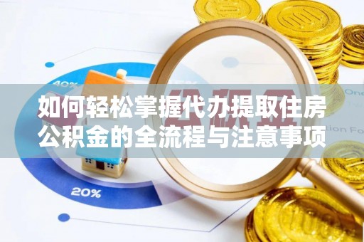 铁西如何轻松掌握代办提取住房公积金的全流程与注意事项