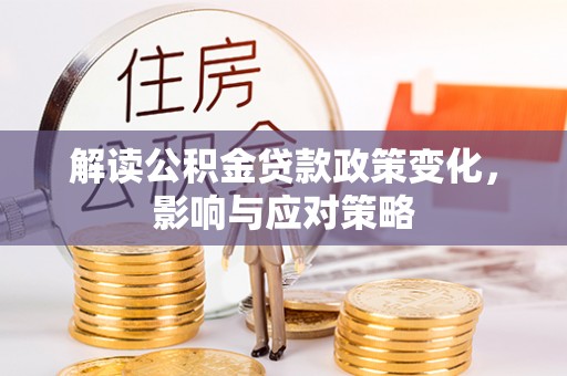 铁西解读公积金贷款政策变化，影响与应对策略