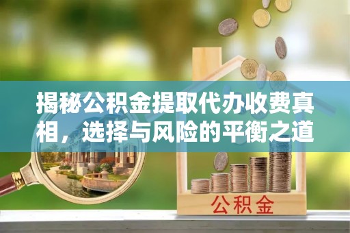 铁西揭秘公积金提取代办收费真相，选择与风险的平衡之道