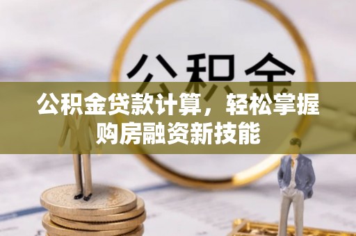 铁西公积金贷款计算，轻松掌握购房融资新技能