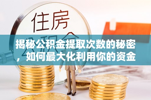 铁西揭秘公积金提取次数的秘密，如何最大化利用你的资金