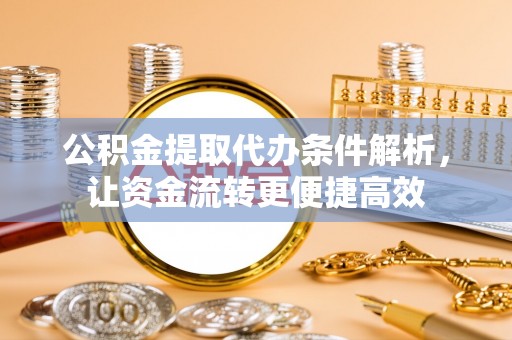 铁西公积金提取代办条件解析，让资金流转更便捷高效