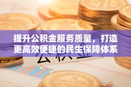 铁西提升公积金服务质量，打造更高效便捷的民生保障体系