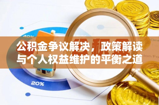 铁西公积金争议解决，政策解读与个人权益维护的平衡之道