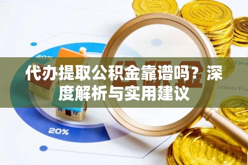 铁西代办提取公积金靠谱吗？深度解析与实用建议