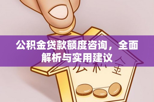 铁西公积金贷款额度咨询，全面解析与实用建议