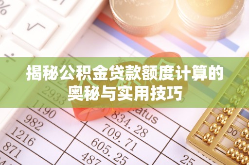 铁西揭秘公积金贷款额度计算的奥秘与实用技巧
