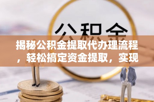 铁西揭秘公积金提取代办理流程，轻松搞定资金提取，实现财务自由