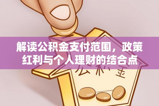 铁西解读公积金支付范围，政策红利与个人理财的结合点